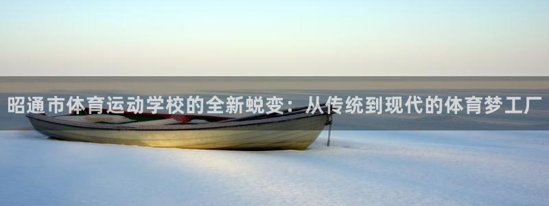 ug环球官网注册：昭通市体育运动学校的全新蜕变：从传统到现代的体育梦工厂