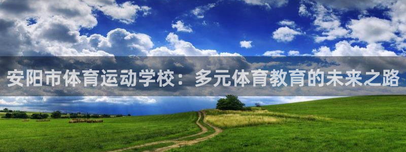 ug环球官网登录入口：安阳市体育运动学校：多元体育教育的未来之路