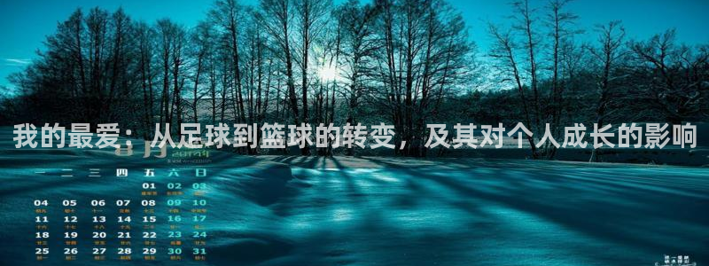 ug环球官网：我的最爱：从足球到篮球的转变，及其对个人成长的影响