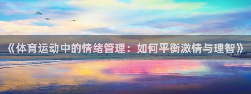 ug环球官网：《体育运动中的情绪管理：如何平衡激情与理智》