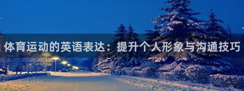 ug环球官网注册：体育运动的英语表达：提升个人形象与沟通技巧