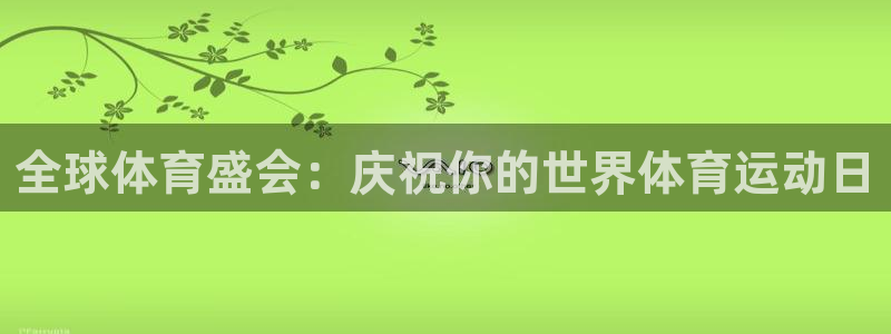 ug环球官网：全球体育盛会：庆祝你的世界体育运动日